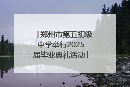 郑州市第五初级中学举行2025届毕业典礼活动