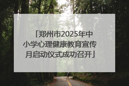 郑州市2025年中小学心理健康教育宣传月启动仪式成功召开
