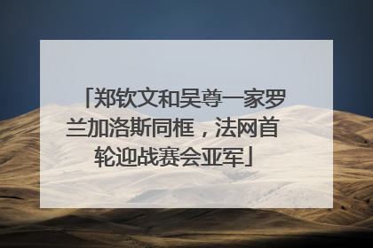 郑钦文和吴尊一家罗兰加洛斯同框，法网首轮迎战赛会亚军