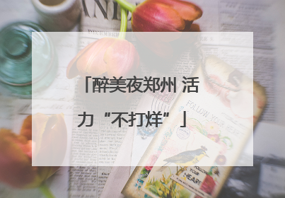 醉美夜郑州 活力“不打烊”