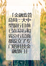 金融监管总局：大中型银行目前已在总行和省分行层面都设立了专门的科技金融部门