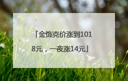 金饰克价涨到1018元，一夜涨14元