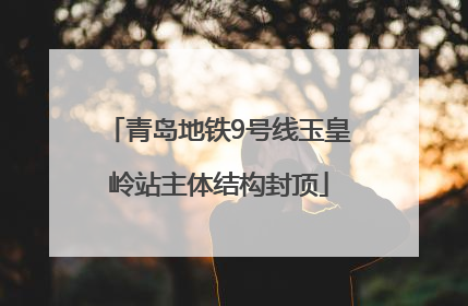 青岛地铁9号线玉皇岭站主体结构封顶