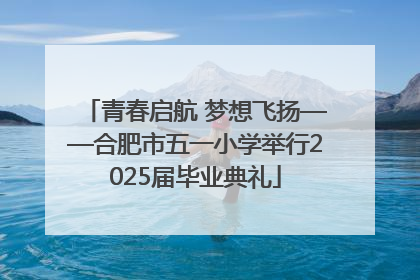 青春启航 梦想飞扬——合肥市五一小学举行2025届毕业典礼