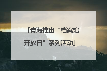 青海推出“档案馆开放日”系列活动
