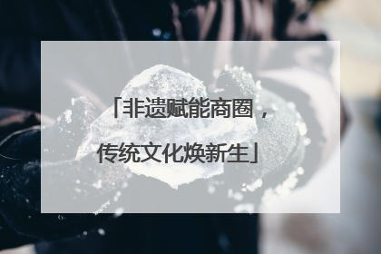 非遗赋能商圈，传统文化焕新生