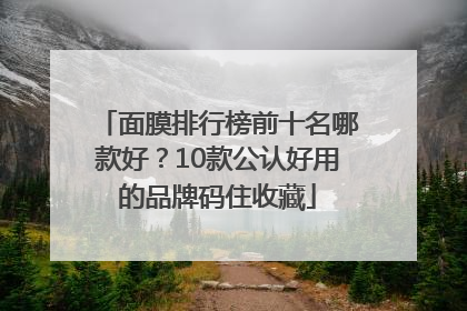面膜排行榜前十名哪款好？10款公认好用的品牌码住收藏
