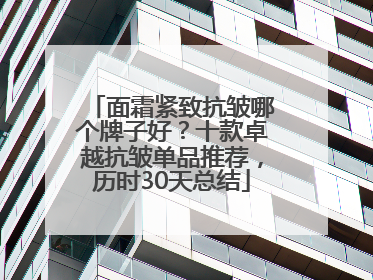 面霜紧致抗皱哪个牌子好？十款卓越抗皱单品推荐，历时30天总结