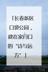 长春新区口袋公园，建在家门口的“诗与远方”