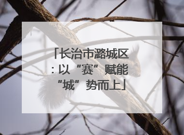长治市潞城区：以“赛”赋能“城”势而上