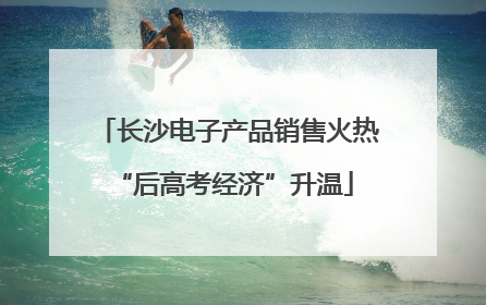 长沙电子产品销售火热 “后高考经济”升温