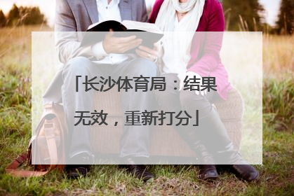 长沙体育局：结果无效，重新打分