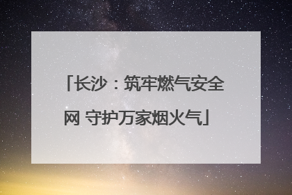 长沙：筑牢燃气安全网 守护万家烟火气