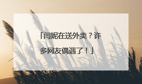 闫妮在送外卖？许多网友偶遇了！