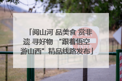 阅山河 品美食 赏非遗 寻好物 “跟着悟空游山西”精品线路发布