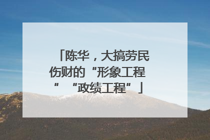 陈华，大搞劳民伤财的“形象工程”“政绩工程”
