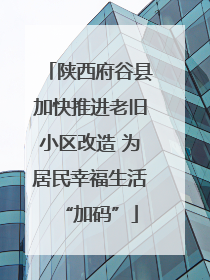陕西府谷县加快推进老旧小区改造 为居民幸福生活“加码”