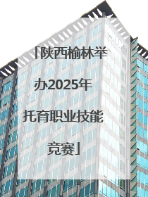 陕西榆林举办2025年托育职业技能竞赛