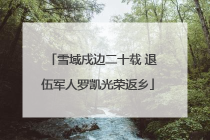 雪域戍边二十载 退伍军人罗凯光荣返乡