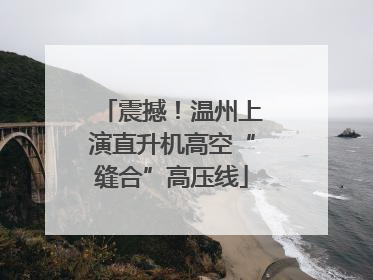震撼！温州上演直升机高空“缝合”高压线