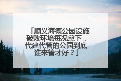 顺义海德公园设施破败环境每况愈下，代建代管的公园到底谁来管才好？
