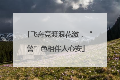 飞舟竞渡浪花激，“警”色相伴人心安