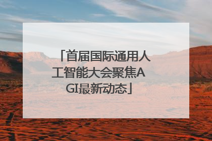 首届国际通用人工智能大会聚焦AGI最新动态