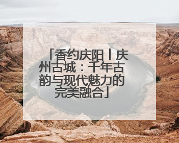 香约庆阳丨庆州古城：千年古韵与现代魅力的完美融合