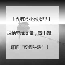 香港兴业·耦贤里丨坡地墅境实景，青山湖畔的“度假生活”