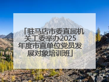 驻马店市委直属机关工委举办2025年度市直单位党员发展对象培训班