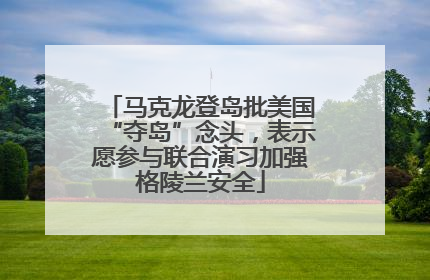 马克龙登岛批美国“夺岛”念头，表示愿参与联合演习加强格陵兰安全
