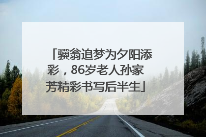 骥翁追梦为夕阳添彩，86岁老人孙家芳精彩书写后半生