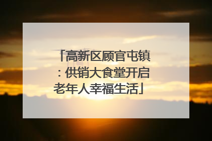 高新区顾官屯镇：供销大食堂开启老年人幸福生活