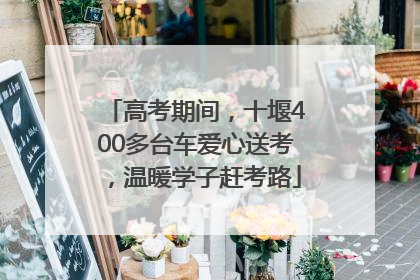 高考期间，十堰400多台车爱心送考，温暖学子赶考路