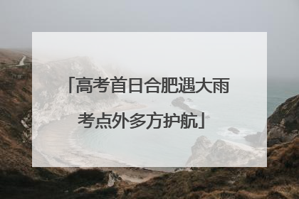 高考首日合肥遇大雨 考点外多方护航