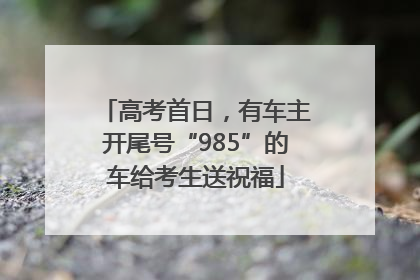 高考首日，有车主开尾号“985”的车给考生送祝福