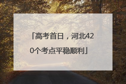 高考首日，河北420个考点平稳顺利