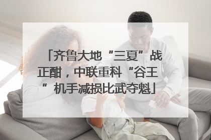 齐鲁大地“三夏”战正酣，中联重科“谷王”机手减损比武夺魁