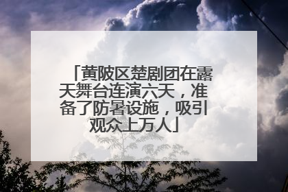 黄陂区楚剧团在露天舞台连演六天，准备了防暑设施，吸引观众上万人