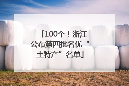 100个！浙江公布第四批名优“土特产”名单