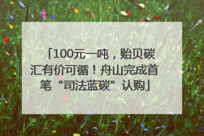 100元一吨，贻贝碳汇有价可循！舟山完成首笔“司法蓝碳”认购
