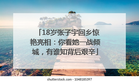 18岁张子宇回乡惊艳亮相：你看她一战倾城，有谁知背后艰辛