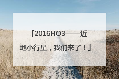 2016HO3——近地小行星，我们来了！