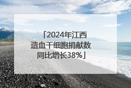 2024年江西造血干细胞捐献数同比增长38%