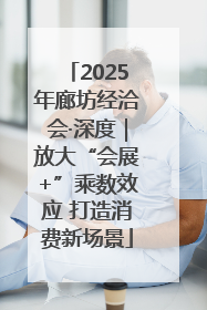 2025年廊坊经洽会·深度｜放大“会展+”乘数效应 打造消费新场景