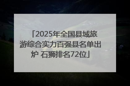 2025年全国县域旅游综合实力百强县名单出炉 石狮排名72位
