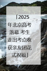 2025年北京高考落幕 考生走出考点收获亲友团花式祝福