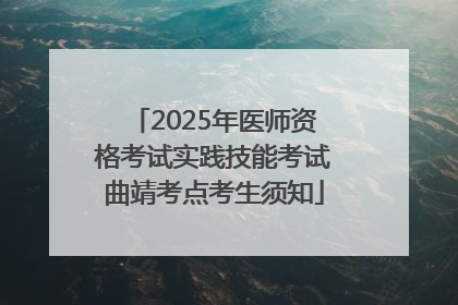 2025年医师资格考试实践技能考试曲靖考点考生须知