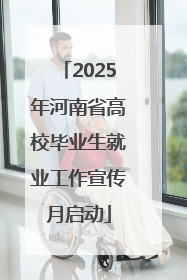 2025年河南省高校毕业生就业工作宣传月启动