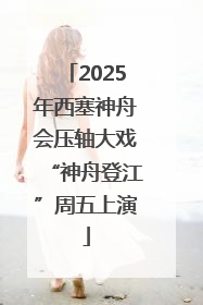 2025年西塞神舟会压轴大戏“神舟登江”周五上演
